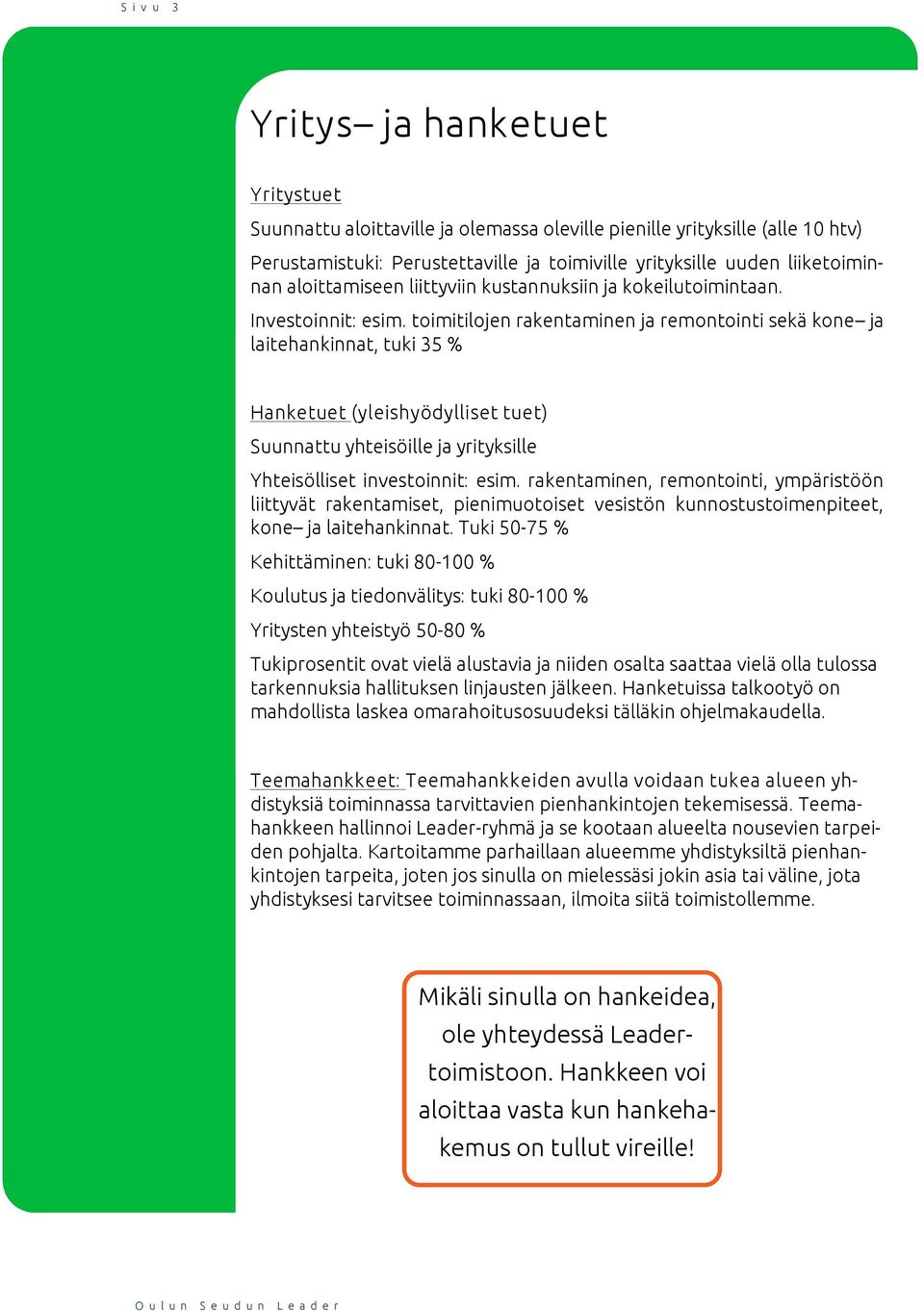 toimitilojen rakentaminen ja remontointi sekä kone ja laitehankinnat, tuki 35 % Hanketuet (yleishyödylliset tuet) Suunnattu yhteisöille ja yrityksille Yhteisölliset investoinnit: esim.