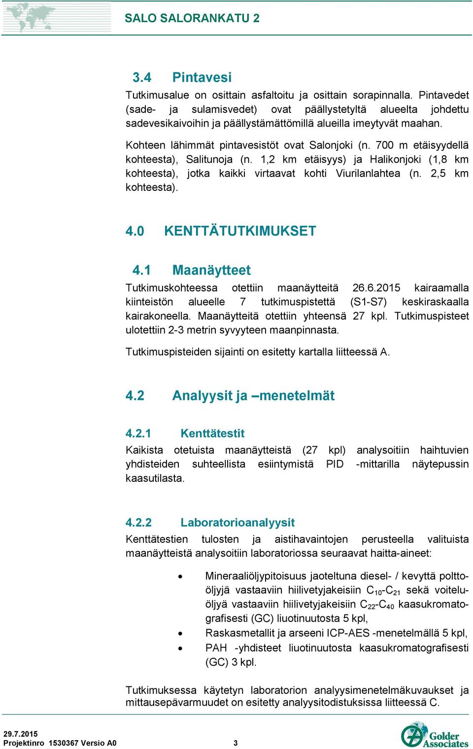 700 m etäisyydellä kohteesta), Salitunoja (n. 1,2 km etäisyys) ja Halikonjoki (1,8 km kohteesta), jotka kaikki virtaavat kohti Viurilanlahtea (n. 2,5 km kohteesta). 4.0 KENTTÄTUTKIMUKSET 4.