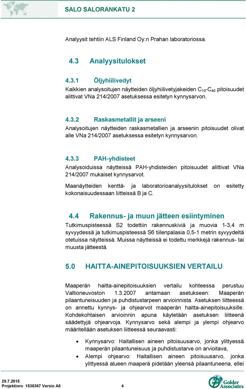 4.3.3 PAH-yhdisteet Analysoiduissa näytteissä PAH-yhdisteiden pitoisuudet alittivat VNa 214/2007 mukaiset kynnysarvot.