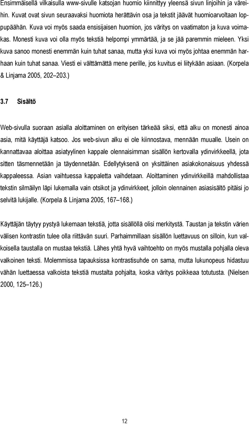 Monesti kuva voi olla myös tekstiä helpompi ymmärtää, ja se jää paremmin mieleen. Yksi kuva sanoo monesti enemmän kuin tuhat sanaa, mutta yksi kuva voi myös johtaa enemmän harhaan kuin tuhat sanaa.