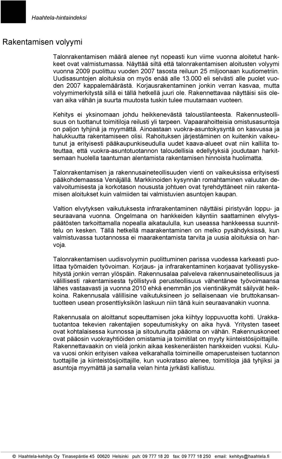 000 eli selvästi alle puolet vuoden 2007 kappalemäärästä. Korjausrakentaminen jonkin verran kasvaa, mutta volyymimerkitystä sillä ei tällä hetkellä juuri ole.