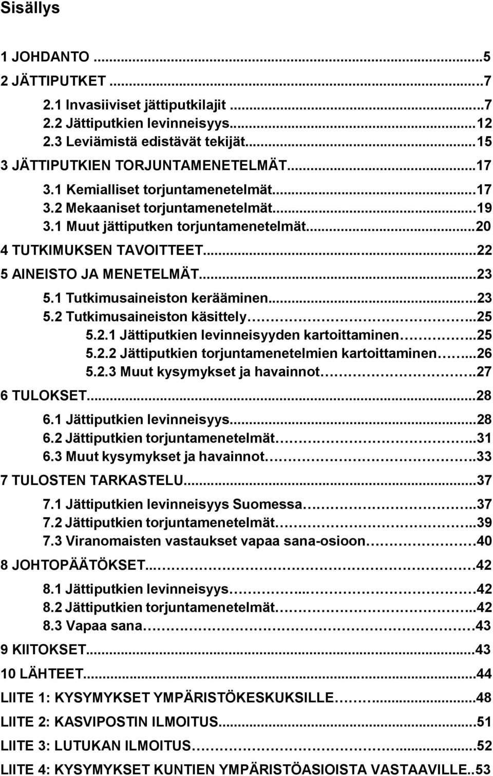 1 Tutkimusaineiston kerääminen...23 5.2 Tutkimusaineiston käsittely..25 5.2.1 Jättiputkien levinneisyyden kartoittaminen..25 5.2.2 Jättiputkien torjuntamenetelmien kartoittaminen...26 5.2.3 Muut kysymykset ja havainnot.