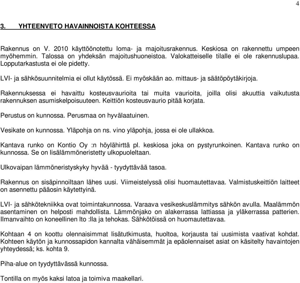 Rakennuksessa ei havaittu kosteusvaurioita tai muita vaurioita, joilla olisi akuuttia vaikutusta rakennuksen asumiskelpoisuuteen. Keittiön kosteusvaurio pitää korjata. Perustus on kunnossa.