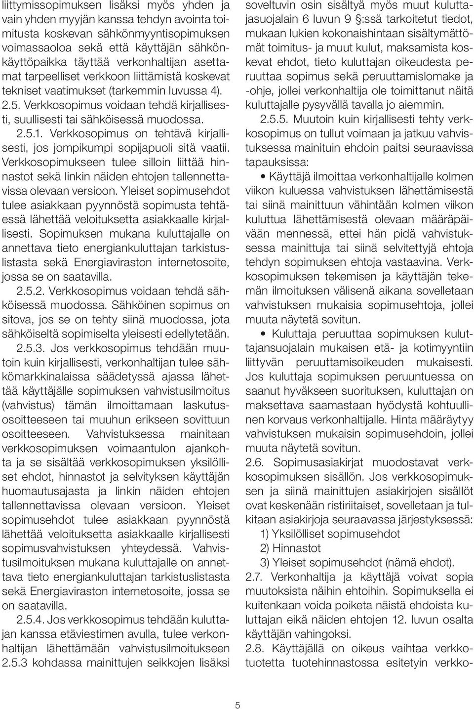 Verkkosopimus on tehtävä kirjallisesti, jos jompikumpi sopijapuoli sitä vaatii. Verkkosopimukseen tulee silloin liittää hinnastot sekä linkin näiden ehtojen tallennettavissa olevaan versioon.