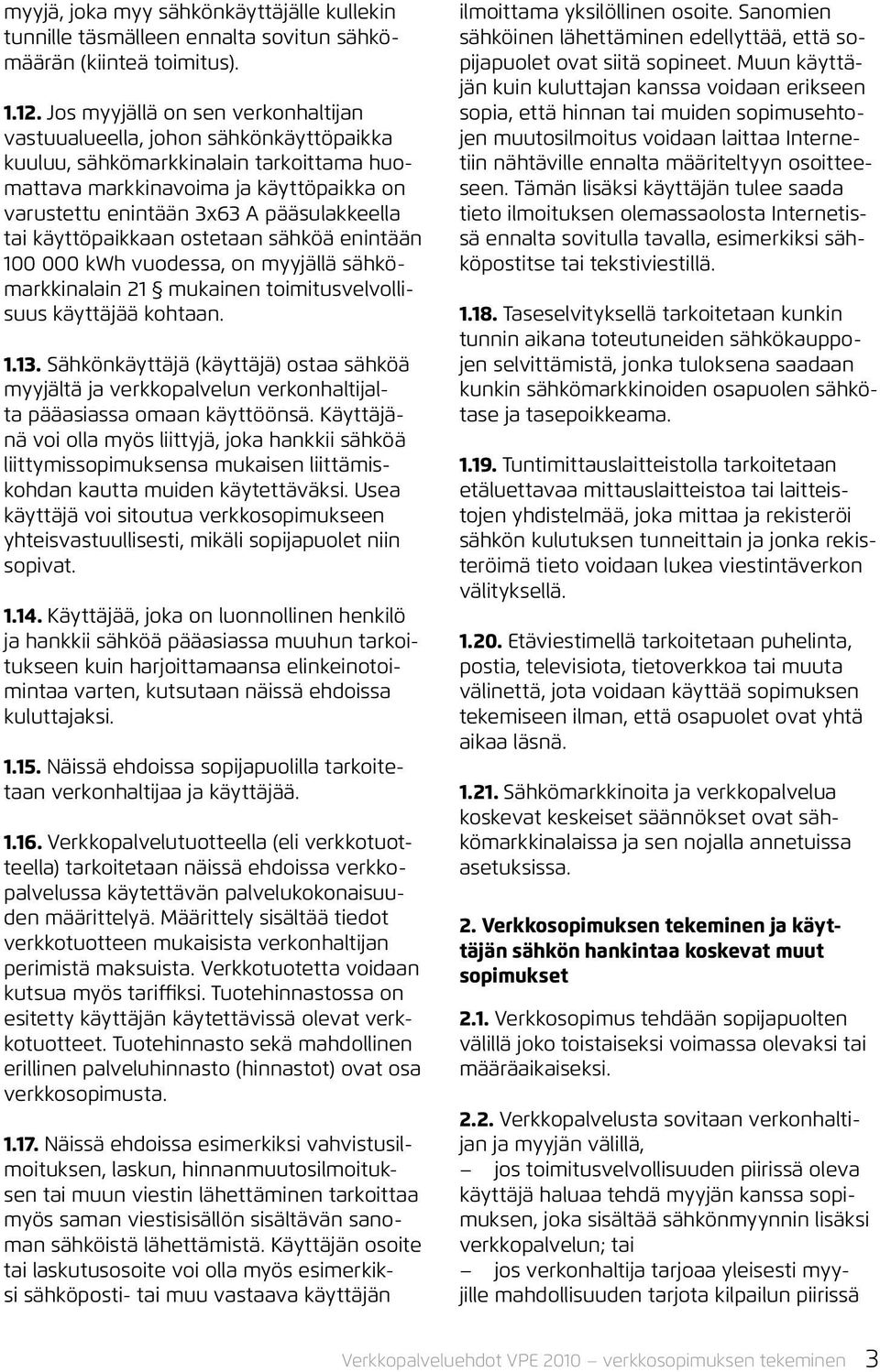 tai käyttöpaikkaan ostetaan sähköä enintään 100 000 kwh vuodessa, on myyjällä sähkömarkkinalain 21 mukainen toimitusvelvollisuus käyttäjää kohtaan. 1.13.