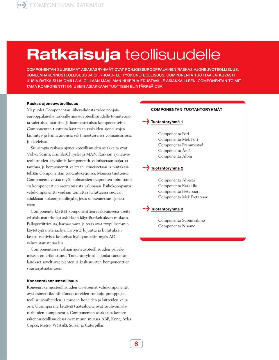 Raskas ajoneuvoteollisuus Yli puolet Componentan liikevaihdosta tulee pohjoiseurooppalaiselle raskaalle ajoneuvoteollisuudelle toimitetuista valetuista, taotuista ja hammastetuista komponenteista.