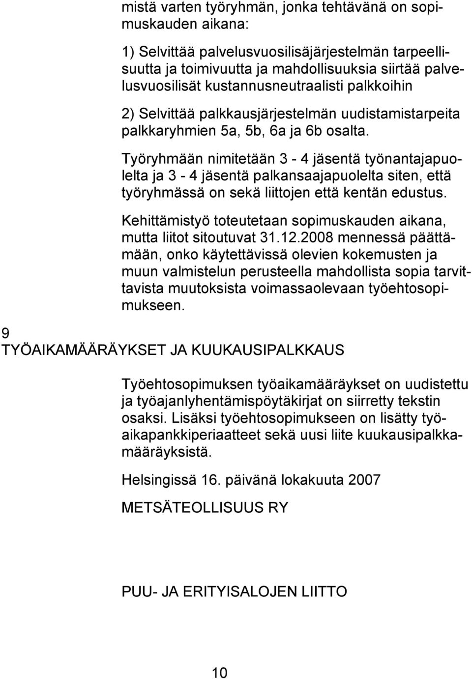 Työryhmään nimitetään 3-4 jäsentä työnantajapuolelta ja 3-4 jäsentä palkansaajapuolelta siten, että työryhmässä on sekä liittojen että kentän edustus.