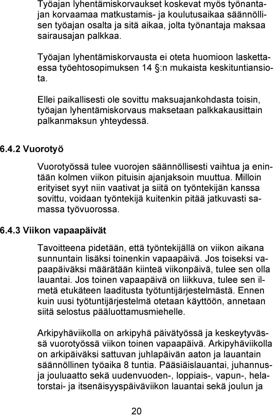 Ellei paikallisesti ole sovittu maksuajankohdasta toisin, työajan lyhentämiskorvaus maksetaan palkkakausittain palkanmaksun yhteydessä. 6.4.