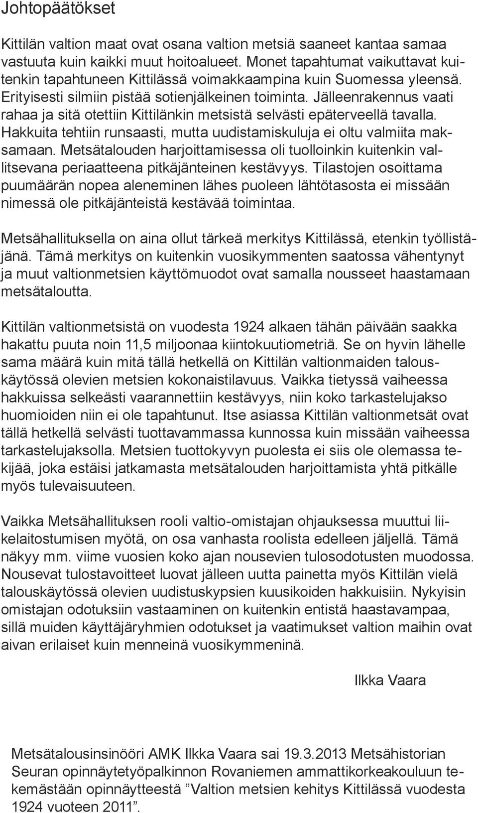 Jälleenrakennus vaati rahaa ja sitä otettiin Kittilänkin metsistä selvästi epäterveellä tavalla. Hakkuita tehtiin runsaasti, mutta uudistamiskuluja ei oltu valmiita maksamaan.