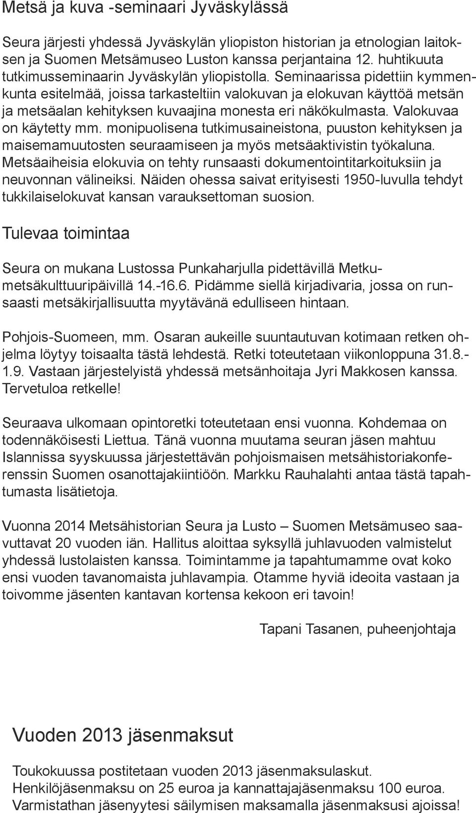 Seminaarissa pidettiin kymmenkunta esitelmää, joissa tarkasteltiin valokuvan ja elokuvan käyttöä metsän ja metsäalan kehityksen kuvaajina monesta eri näkökulmasta. Valokuvaa on käytetty mm.