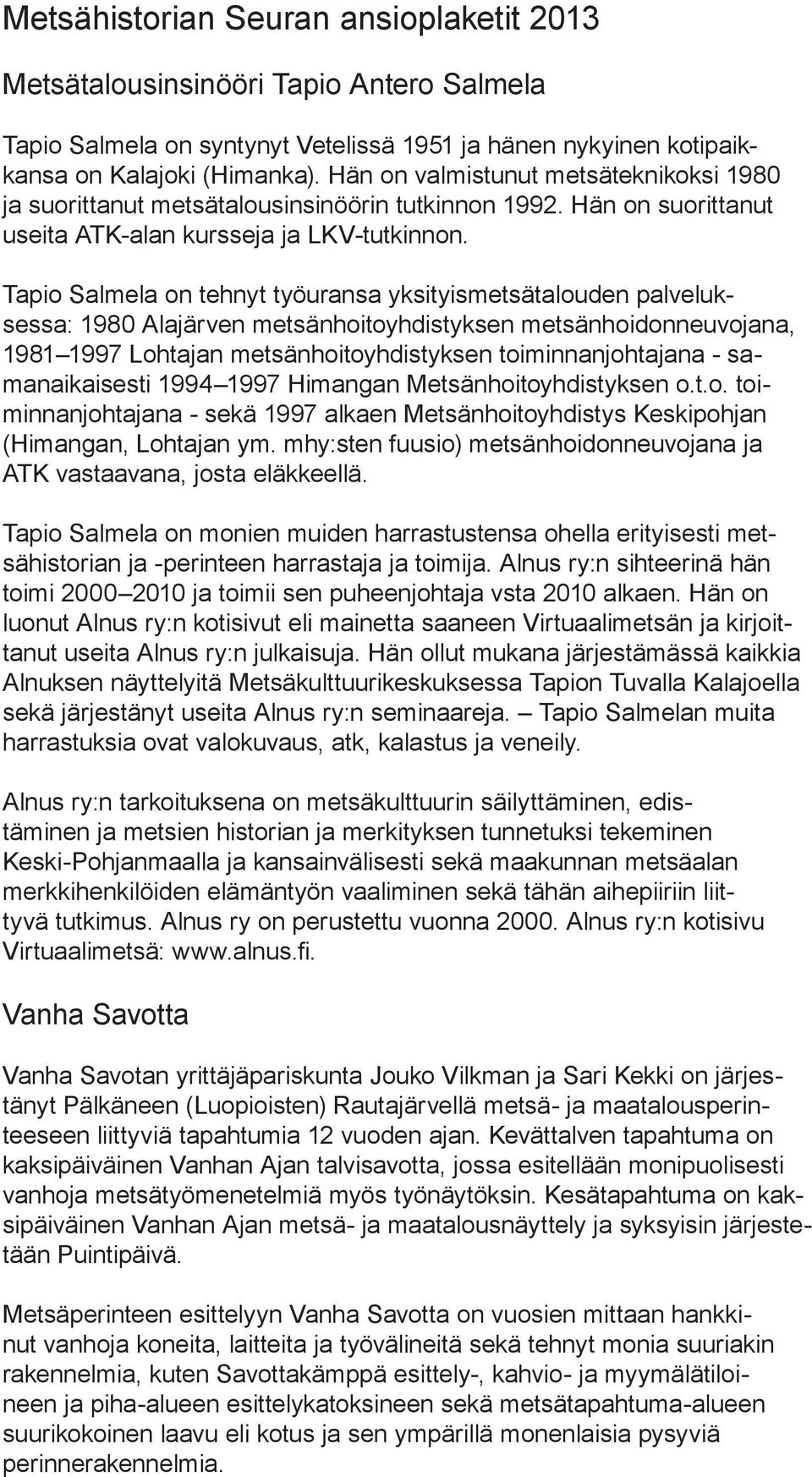 Tapio Salmela on tehnyt työuransa yksityismetsätalouden palveluksessa: 1980 Alajärven metsänhoitoyhdistyksen metsänhoidonneuvojana, 1981 1997 Lohtajan metsänhoitoyhdistyksen toiminnanjohtajana -