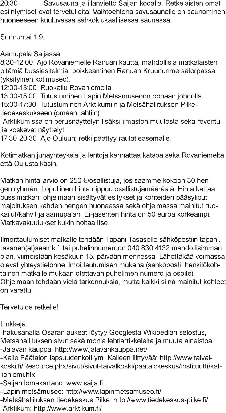 12:00-13:00 Ruokailu Rovaniemellä. 13:00-15:00 Tutustuminen Lapin Metsämuseoon oppaan johdolla. 15:00-17:30 Tutustuminen Arktikumiin ja Metsähallituksen Pilketiedekeskukseen (omaan tahtiin).