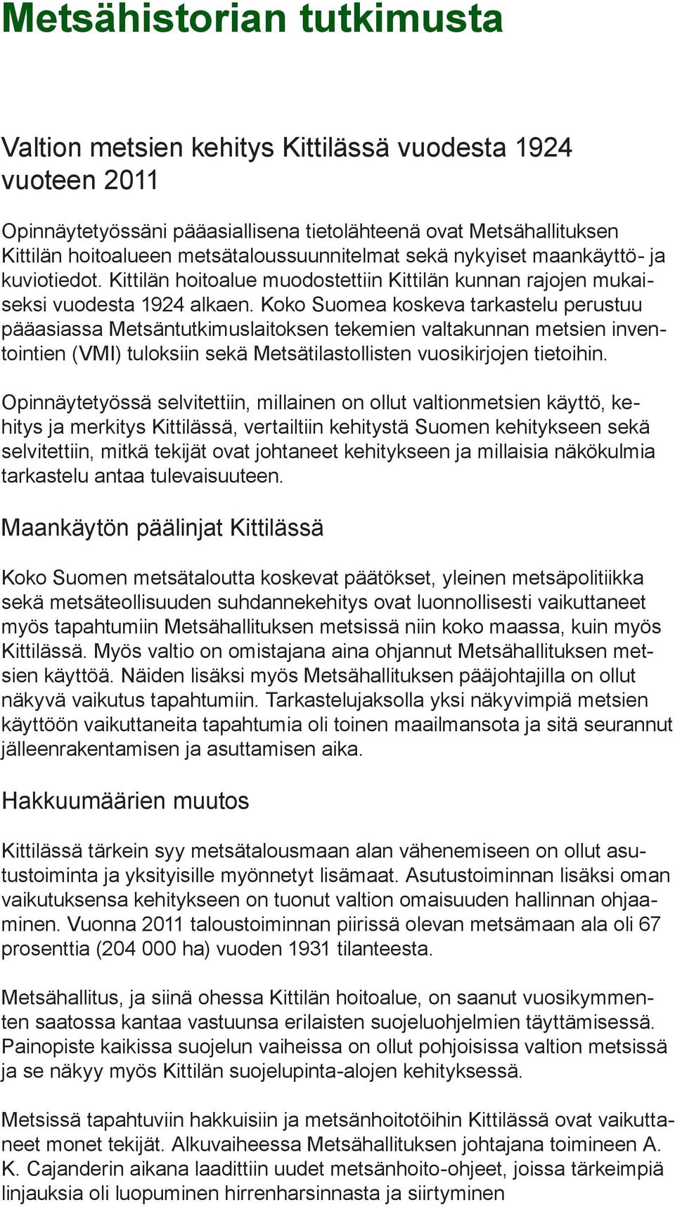 Koko Suomea koskeva tarkastelu perustuu pääasiassa Metsäntutkimuslaitoksen tekemien valtakunnan metsien inventointien (VMI) tuloksiin sekä Metsätilastollisten vuosikirjojen tietoihin.