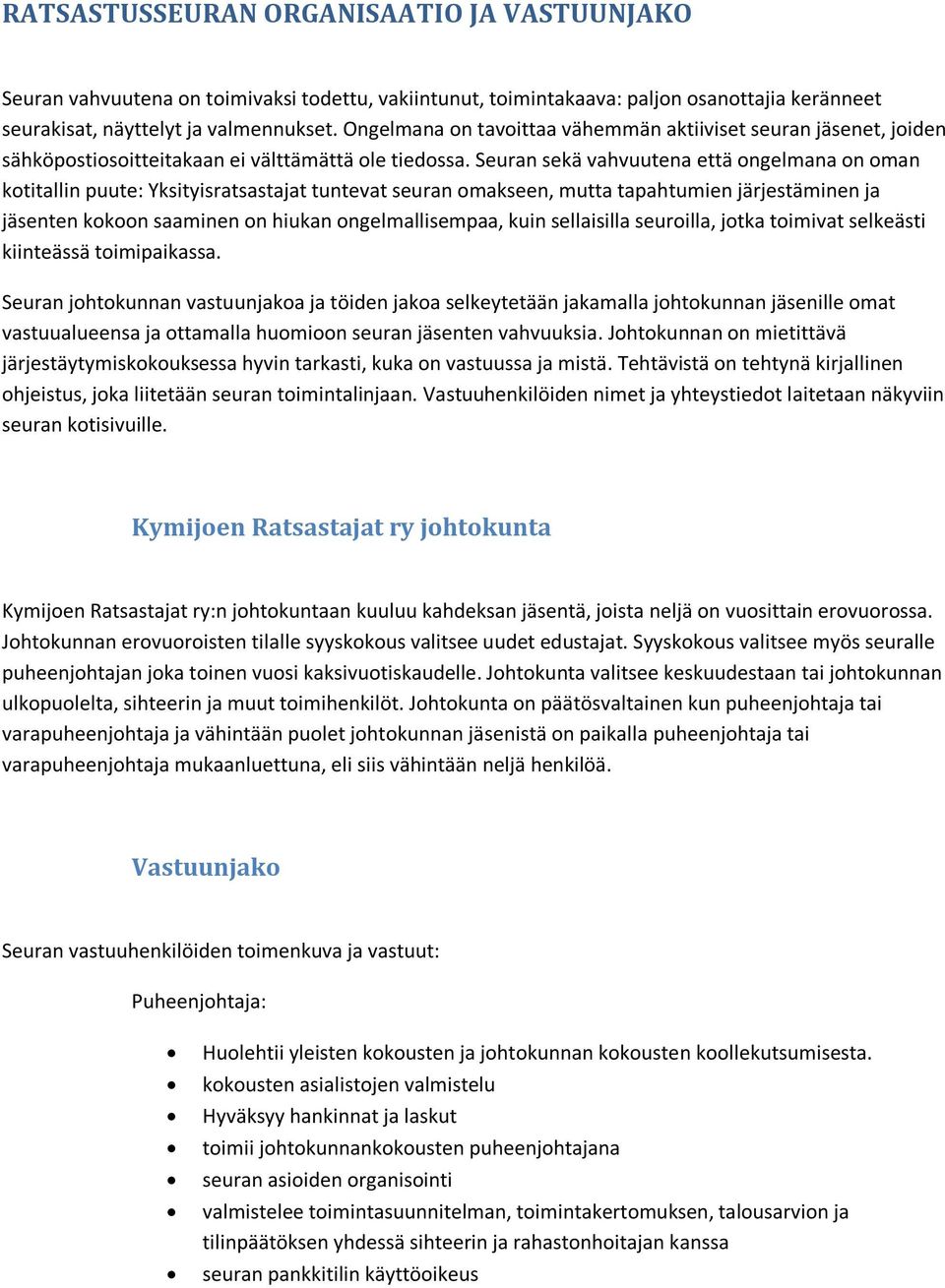 Seuran sekä vahvuutena että ongelmana on oman kotitallin puute: Yksityisratsastajat tuntevat seuran omakseen, mutta tapahtumien järjestäminen ja jäsenten kokoon saaminen on hiukan ongelmallisempaa,