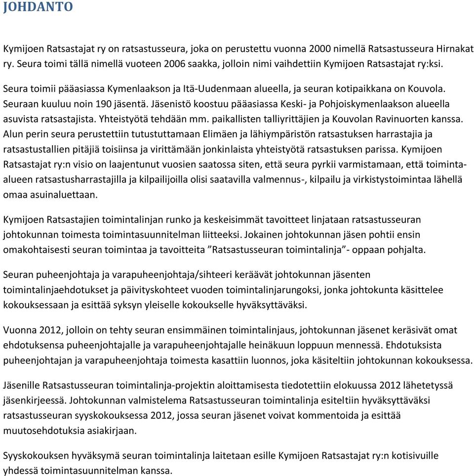 Seuraan kuuluu noin 190 jäsentä. Jäsenistö koostuu pääasiassa Keski- ja Pohjoiskymenlaakson alueella asuvista ratsastajista. Yhteistyötä tehdään mm.