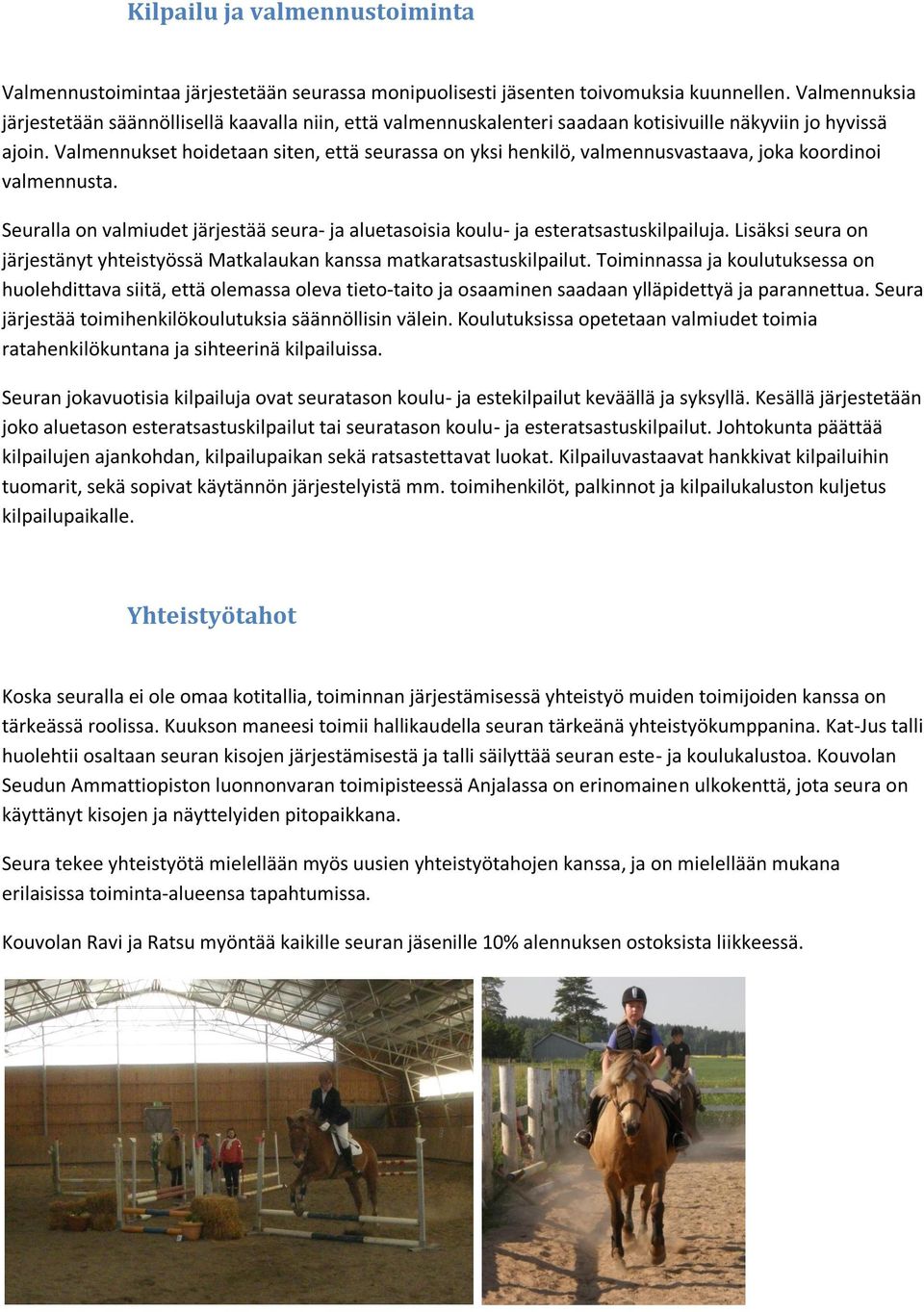 Valmennukset hoidetaan siten, että seurassa on yksi henkilö, valmennusvastaava, joka koordinoi valmennusta. Seuralla on valmiudet järjestää seura- ja aluetasoisia koulu- ja esteratsastuskilpailuja.