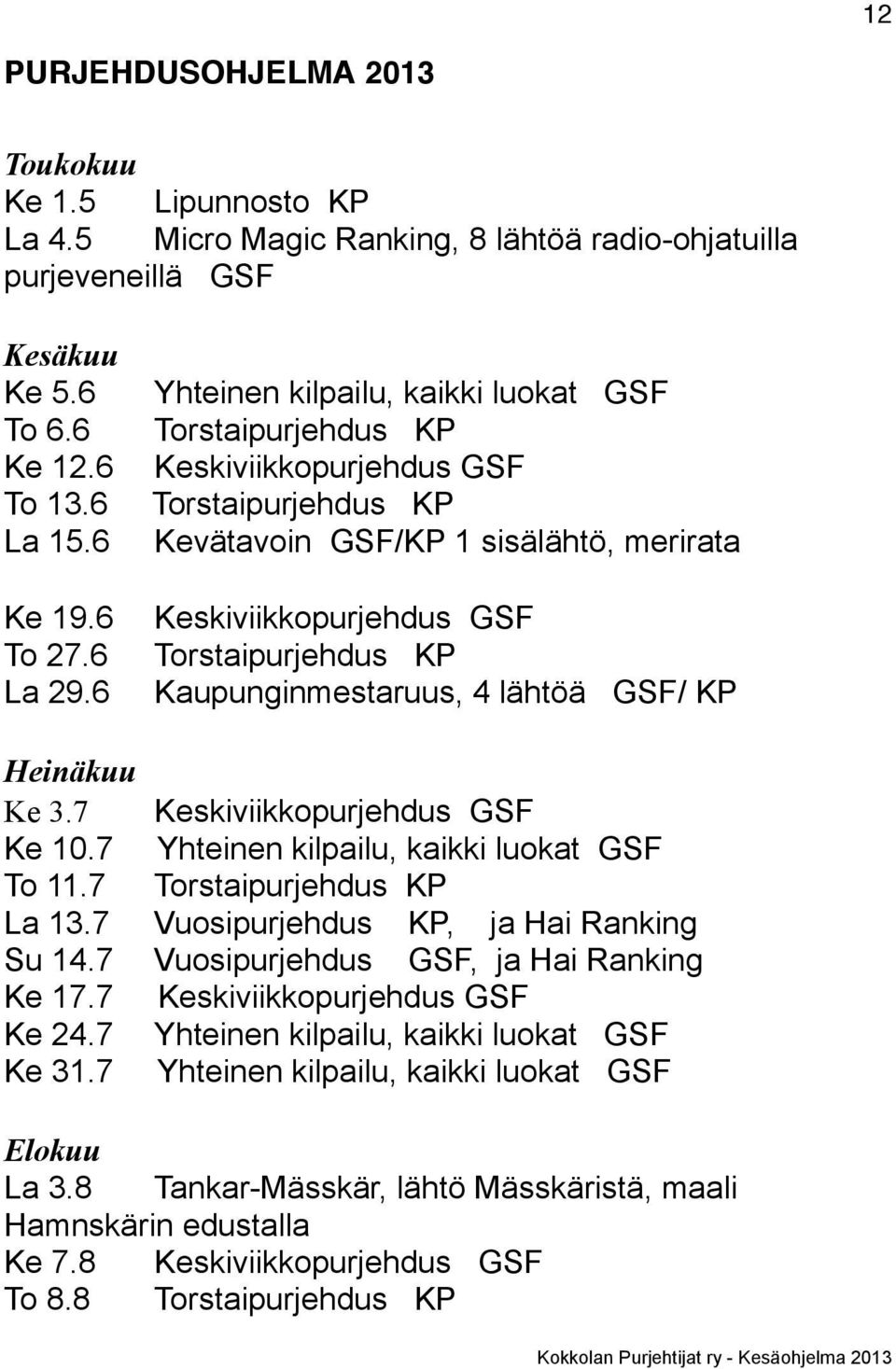 6 Keskiviikkopurjehdus GSF Torstaipurjehdus KP Kaupunginmestaruus, 4 lähtöä GSF/ KP Heinäkuu Ke 3.7 Keskiviikkopurjehdus GSF Ke 10.7 Yhteinen kilpailu, kaikki luokat GSF To 11.