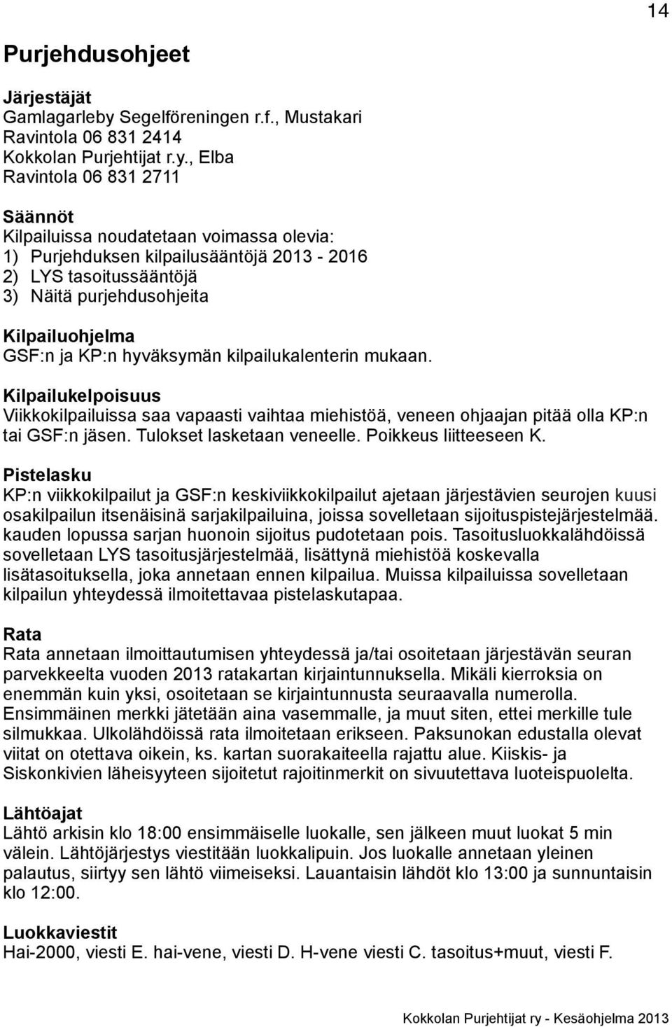 , Elba Ravintola 06 831 2711 Säännöt Kilpailuissa noudatetaan voimassa olevia: 1) Purjehduksen kilpailusääntöjä 2013-2016 2) LYS tasoitussääntöjä 3) Näitä purjehdusohjeita Kilpailuohjelma GSF:n ja