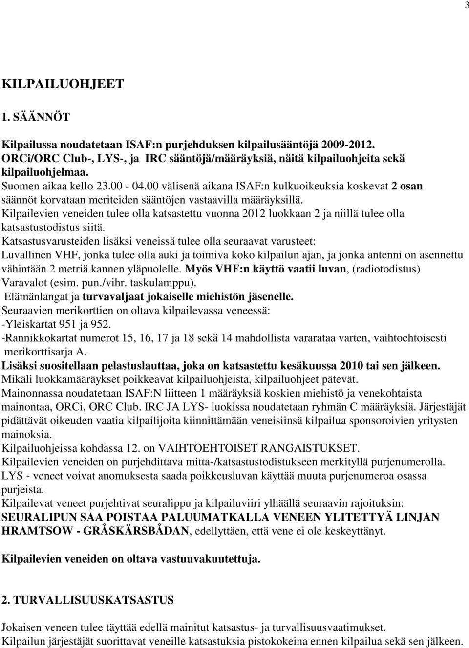 Kilpailevien veneiden tulee olla katsastettu vuonna 2012 luokkaan 2 ja niillä tulee olla katsastustodistus siitä.