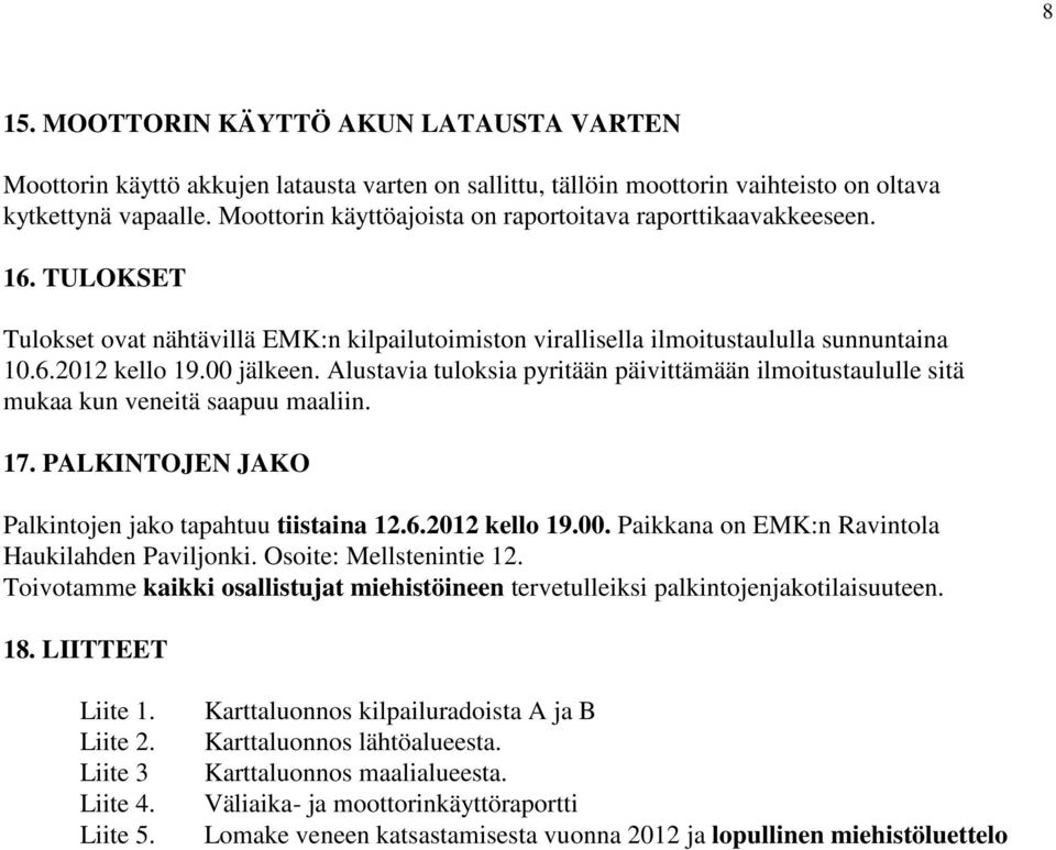 Alustavia tuloksia pyritään päivittämään ilmoitustaululle sitä mukaa kun veneitä saapuu maaliin. 17. PALKINTOJEN JAKO Palkintojen jako tapahtuu tiistaina 12.6.2012 kello 19.00.