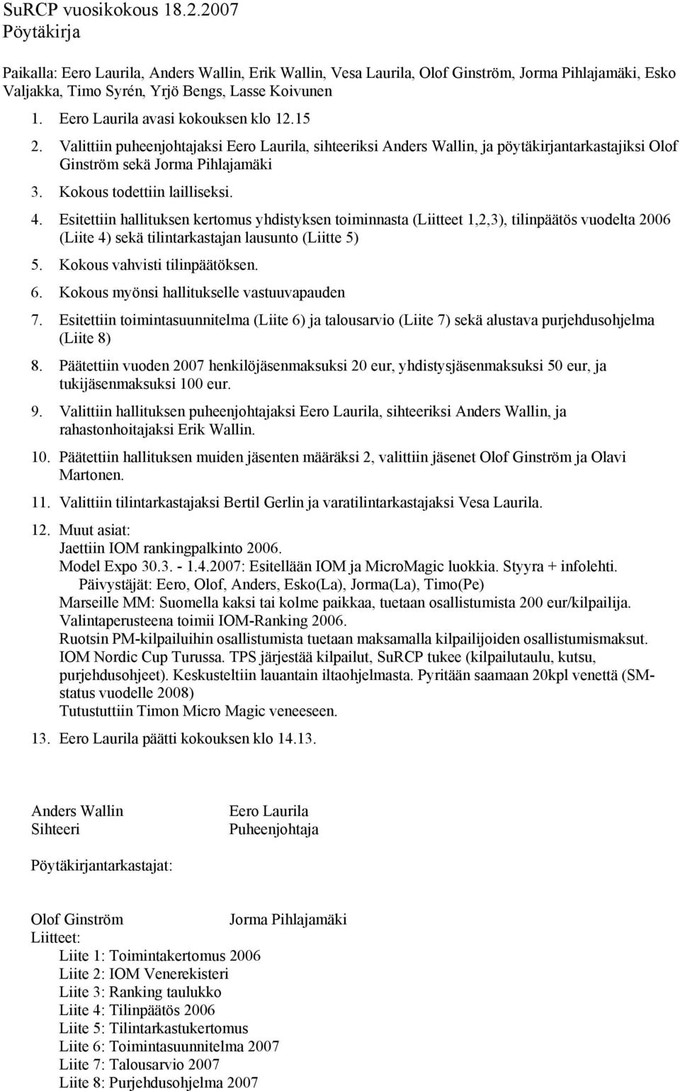 Kokous todettiin lailliseksi. 4. Esitettiin hallituksen kertomus yhdistyksen toiminnasta (Liitteet 1,2,3), tilinpäätös vuodelta 2006 (Liite 4) sekä tilintarkastajan lausunto (Liitte 5) 5.