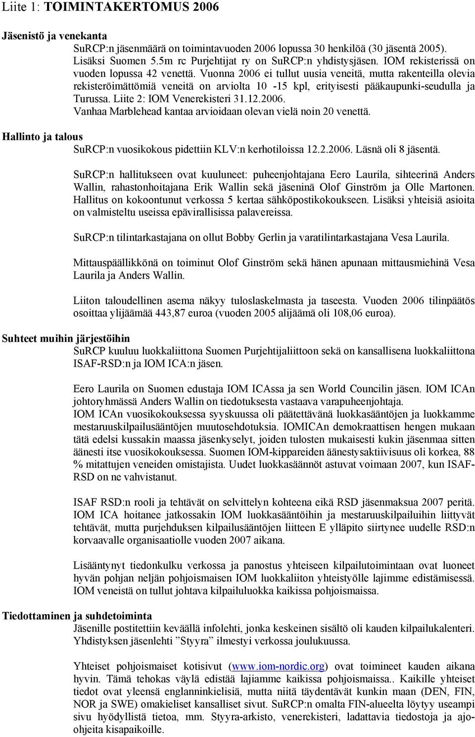 Vuonna 2006 ei tullut uusia veneitä, mutta rakenteilla olevia rekisteröimättömiä veneitä on arviolta 10-15 kpl, erityisesti pääkaupunki-seudulla ja Turussa. Liite 2: IOM Venerekisteri 31.12.2006. Vanhaa Marblehead kantaa arvioidaan olevan vielä noin 20 venettä.