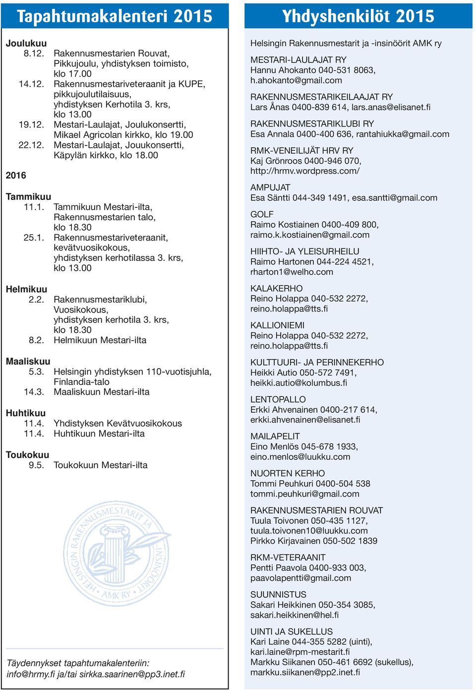 30 25.1. Rakennusmestariveteraanit, kevätvuosikokous, yhdistyksen kerhotilassa 3. krs, klo 13.00 Helmikuu 2.2. Rakennusmestariklubi, Vuosikokous, yhdistyksen kerhotila 3. krs, klo 18.30 8.2. Helmikuun Mestari-ilta Maaliskuu 5.