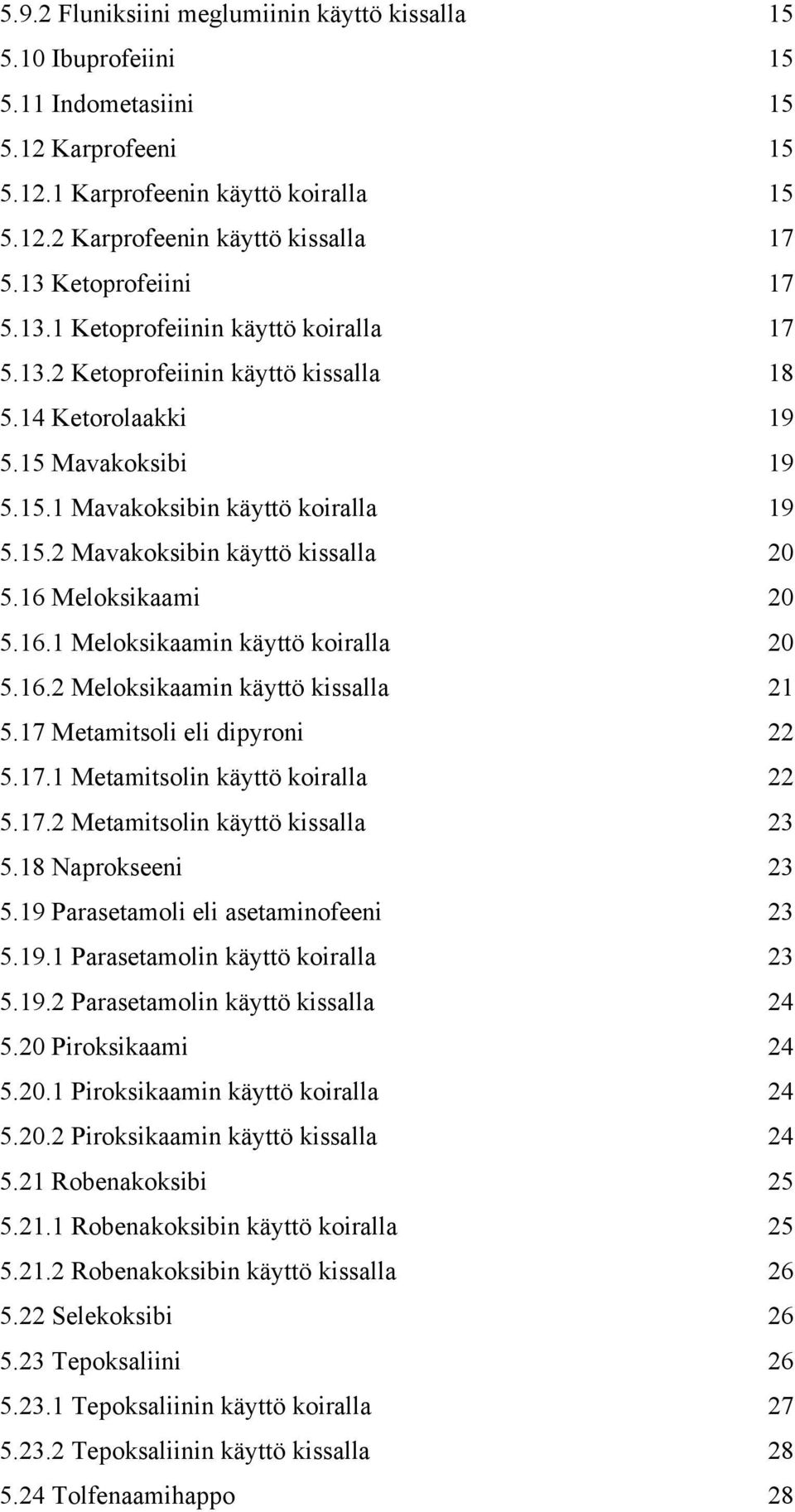 16 Meloksikaami 20 5.16.1 Meloksikaamin käyttö koiralla 20 5.16.2 Meloksikaamin käyttö kissalla 21 5.17 Metamitsoli eli dipyroni 22 5.17.1 Metamitsolin käyttö koiralla 22 5.17.2 Metamitsolin käyttö kissalla 23 5.