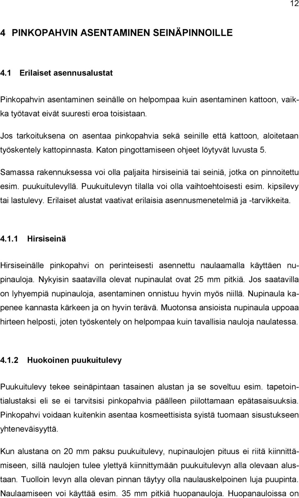 Samassa rakennuksessa voi olla paljaita hirsiseiniä tai seiniä, jotka on pinnoitettu esim. puukuitulevyllä. Puukuitulevyn tilalla voi olla vaihtoehtoisesti esim. kipsilevy tai lastulevy.