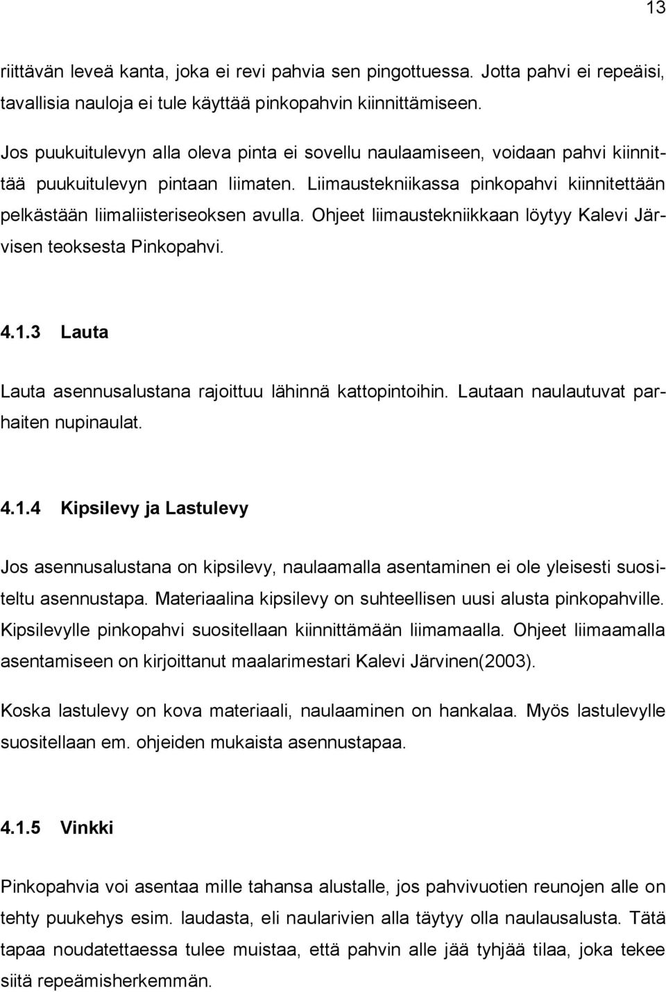 Ohjeet liimaustekniikkaan löytyy Kalevi Järvisen teoksesta Pinkopahvi. 4.1.3 Lauta Lauta asennusalustana rajoittuu lähinnä kattopintoihin. Lautaan naulautuvat parhaiten nupinaulat. 4.1.4 Kipsilevy ja Lastulevy Jos asennusalustana on kipsilevy, naulaamalla asentaminen ei ole yleisesti suositeltu asennustapa.