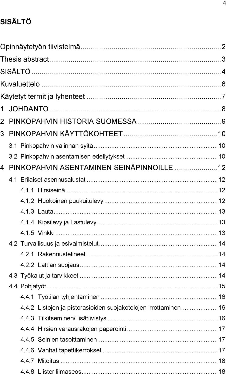 .. 12 4.1.1 Hirsiseinä... 12 4.1.2 Huokoinen puukuitulevy... 12 4.1.3 Lauta... 13 4.1.4 Kipsilevy ja Lastulevy... 13 4.1.5 Vinkki... 13 4.2 Turvallisuus ja esivalmistelut... 14 4.2.1 Rakennustelineet.