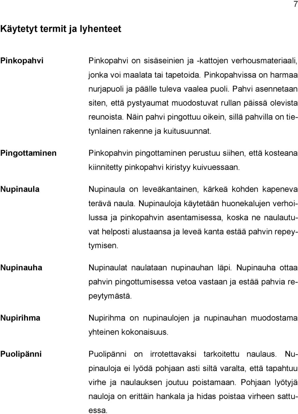 Näin pahvi pingottuu oikein, sillä pahvilla on tietynlainen rakenne ja kuitusuunnat. Pinkopahvin pingottaminen perustuu siihen, että kosteana kiinnitetty pinkopahvi kiristyy kuivuessaan.