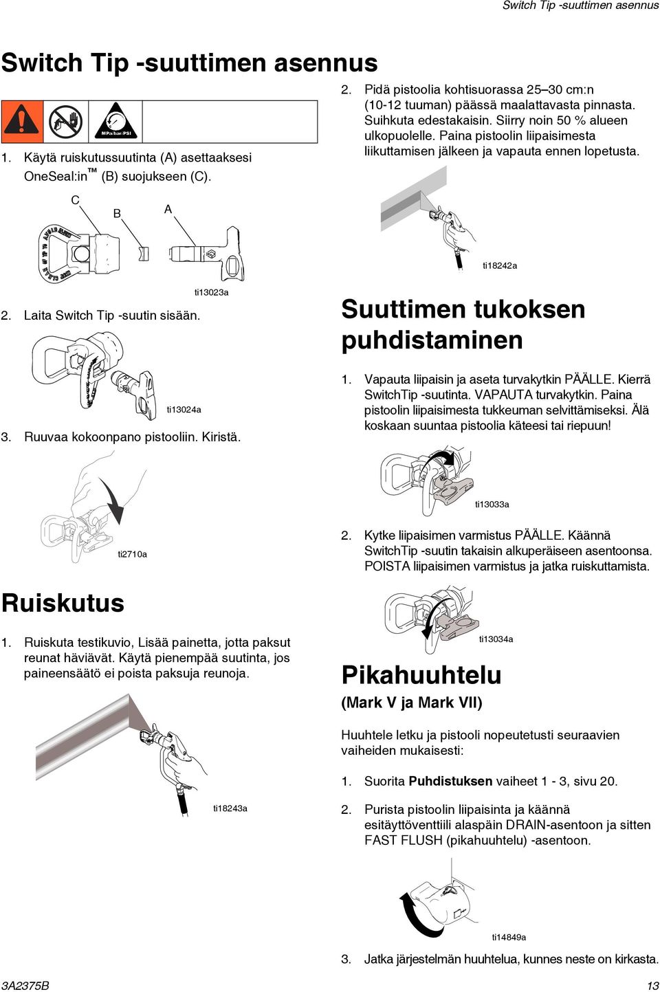 Paina pistoolin liipaisimesta liikuttamisen jälkeen ja vapauta ennen lopetusta. C B A ti18242a 2. Laita Switch Tip -suutin sisään. ti13024a ti13023a 3. Ruuvaa kokoonpano pistooliin. Kiristä.