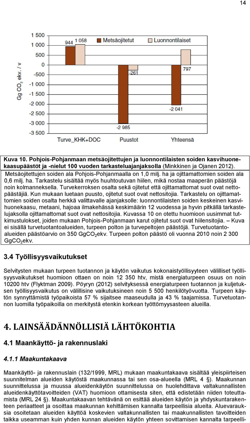 Turvekerroksen osalta sekä ojitetut että ojittamattomat suot ovat nettopäästäjiä. Kun mukaan luetaan puusto, ojitetut suot ovat nettositojia.