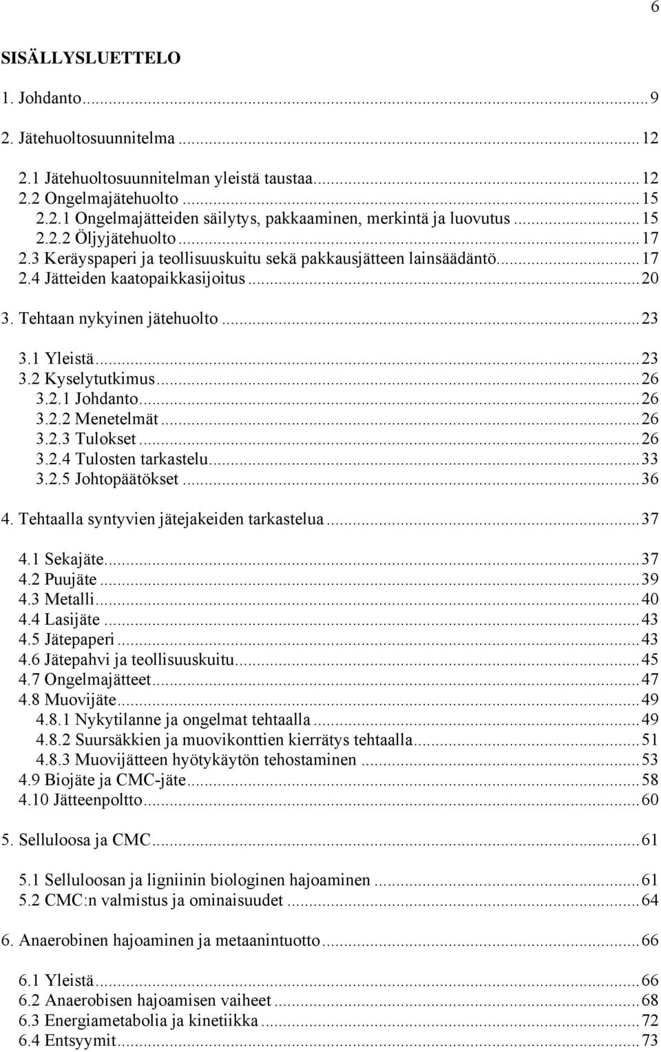 ..26 3.2.1 Johdanto...26 3.2.2 Menetelmät...26 3.2.3 Tulokset...26 3.2.4 Tulosten tarkastelu...33 3.2.5 Johtopäätökset...36 4. Tehtaalla syntyvien jätejakeiden tarkastelua...37 4.1 Sekajäte...37 4.2 Puujäte.