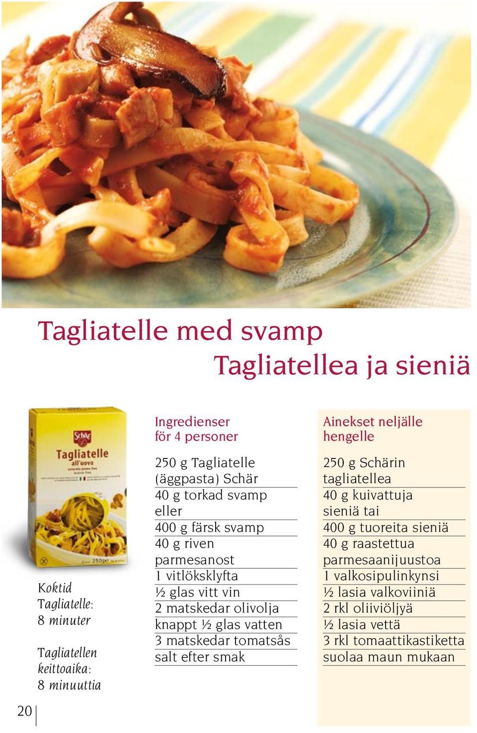 knappt ½ glas vatten 3 matskedar tomatsås salt efter smak Ainekset neljälle hengelle 250 g Schärin tagliatellea 40 g kuivattuja sieniä tai 400 g