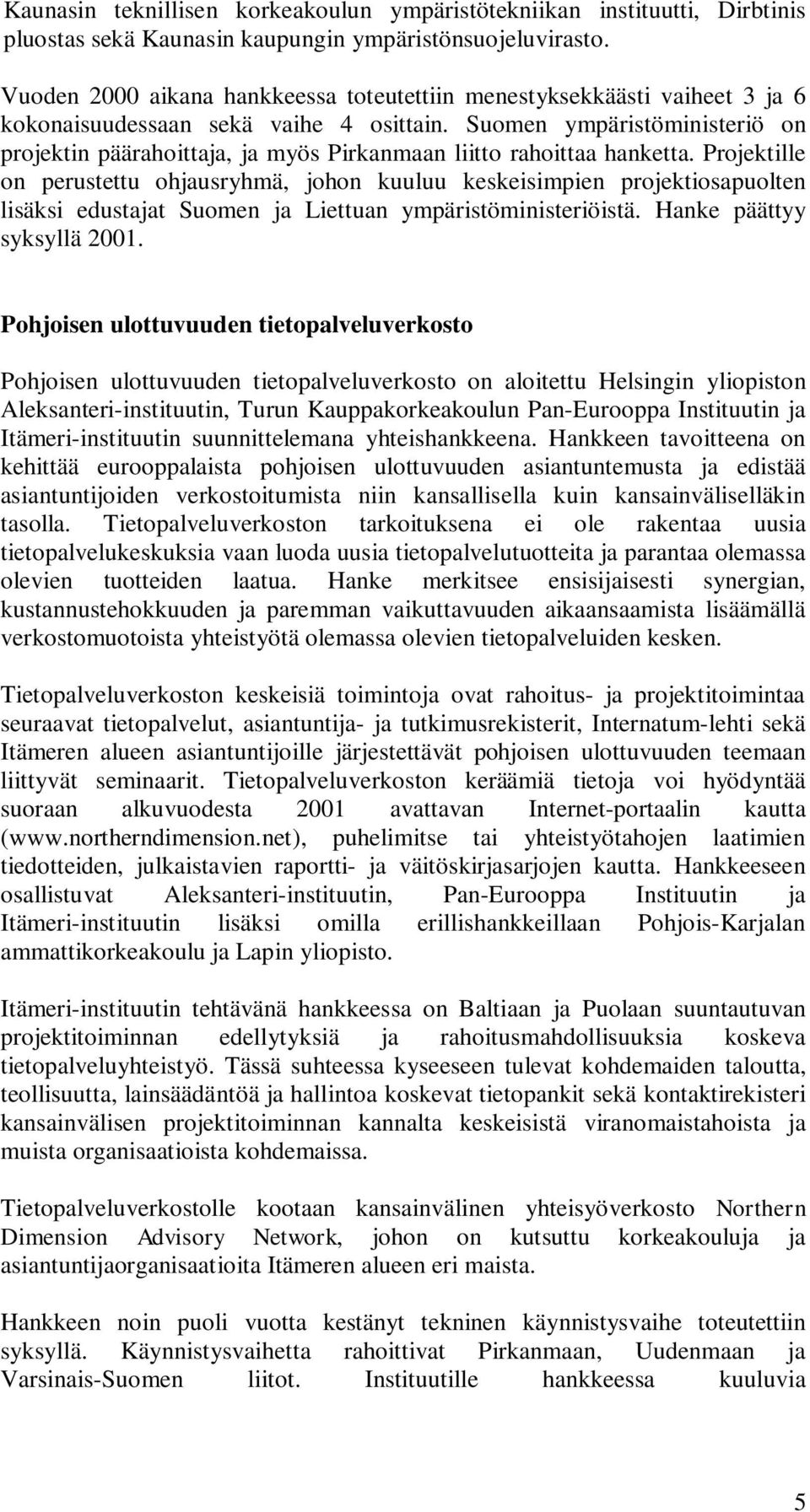 Suomen ympäristöministeriö on projektin päärahoittaja, ja myös Pirkanmaan liitto rahoittaa hanketta.