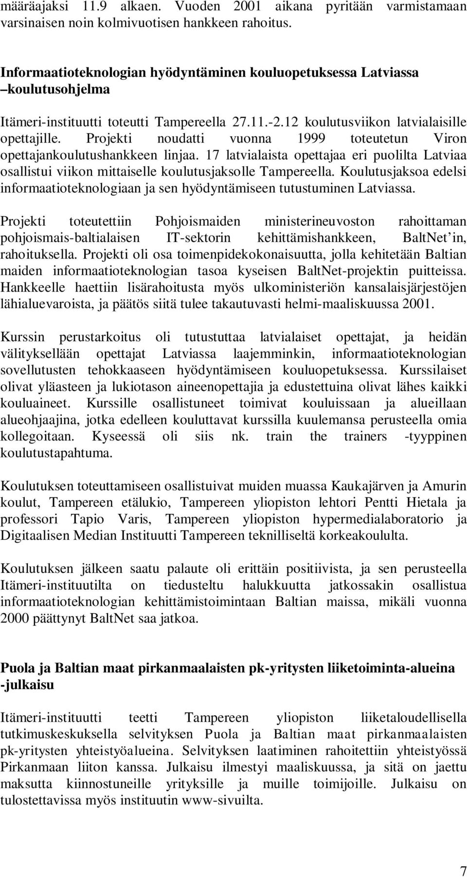 Projekti noudatti vuonna 1999 toteutetun Viron opettajankoulutushankkeen linjaa. 17 latvialaista opettajaa eri puolilta Latviaa osallistui viikon mittaiselle koulutusjaksolle Tampereella.