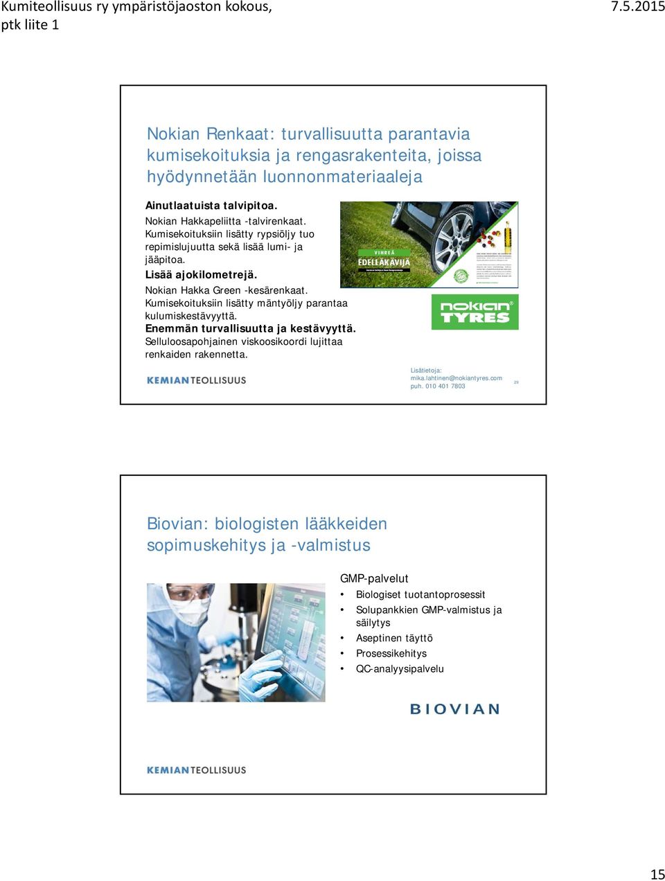 Kumisekoituksiin lisätty mäntyöljy parantaa kulumiskestävyyttä. Enemmän turvallisuutta ja kestävyyttä. Selluloosapohjainen viskoosikoordi lujittaa renkaiden rakennetta. Lisätietoja: mika.