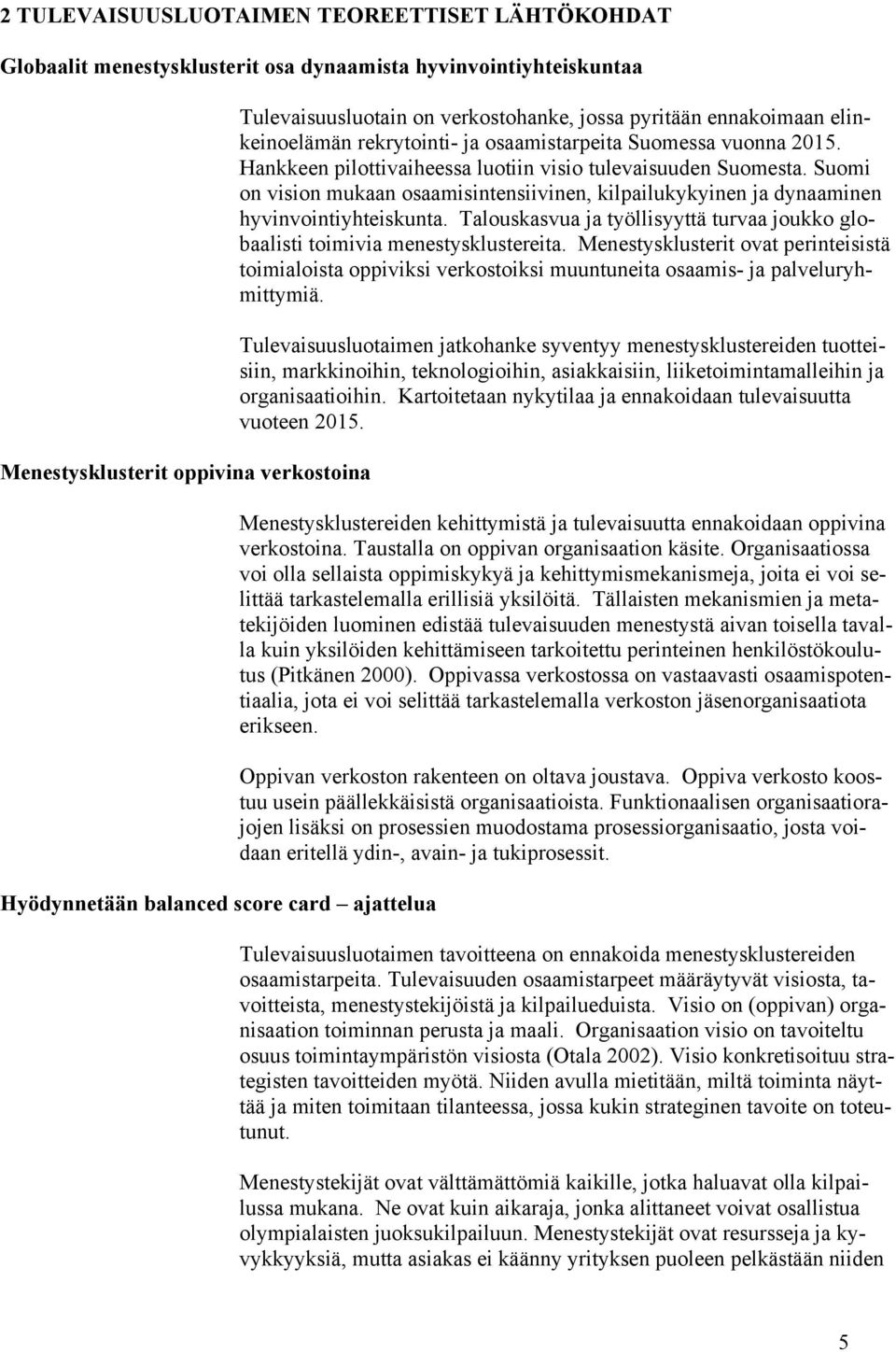 Suomi on vision mukaan osaamisintensiivinen, kilpailukykyinen ja dynaaminen hyvinvointiyhteiskunta. Talouskasvua ja työllisyyttä turvaa joukko globaalisti toimivia menestysklustereita.