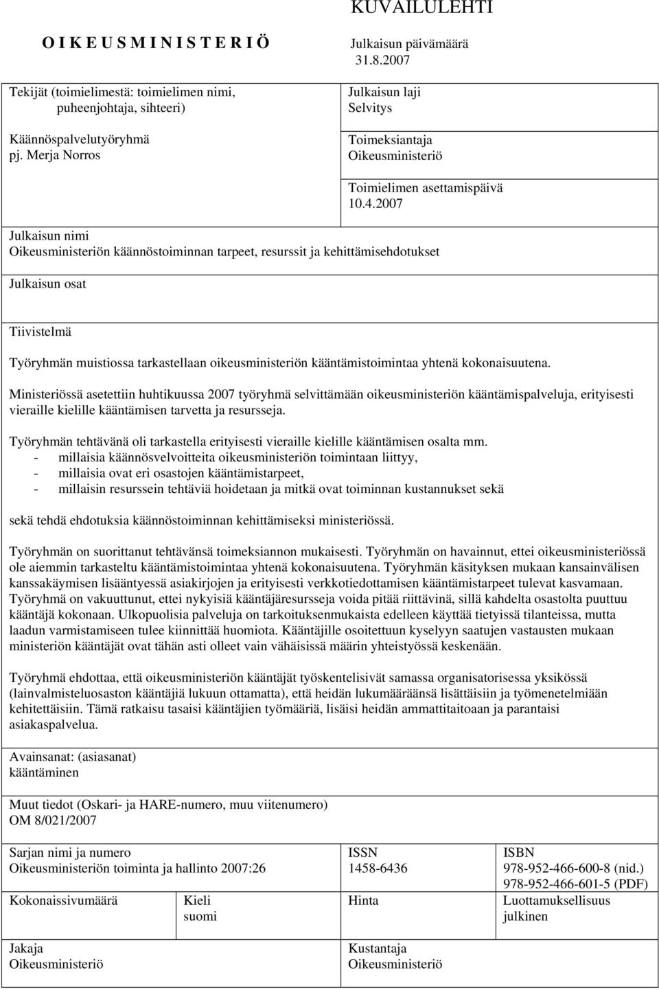 2007 Julkaisun nimi Oikeusministeriön käännöstoiminnan tarpeet, resurssit ja kehittämisehdotukset Julkaisun osat Tiivistelmä Työryhmän muistiossa tarkastellaan oikeusministeriön kääntämistoimintaa