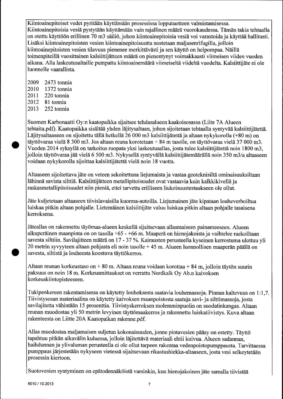 Lisäksi kiintoainepitoisten vesien kiintoainepitoisuutta nostetaan maljasenrifugilla, jolloin kiintoainepitoisten vesien tilavuus pienenee merkittävästi ja sen käyttö on helpompaa.