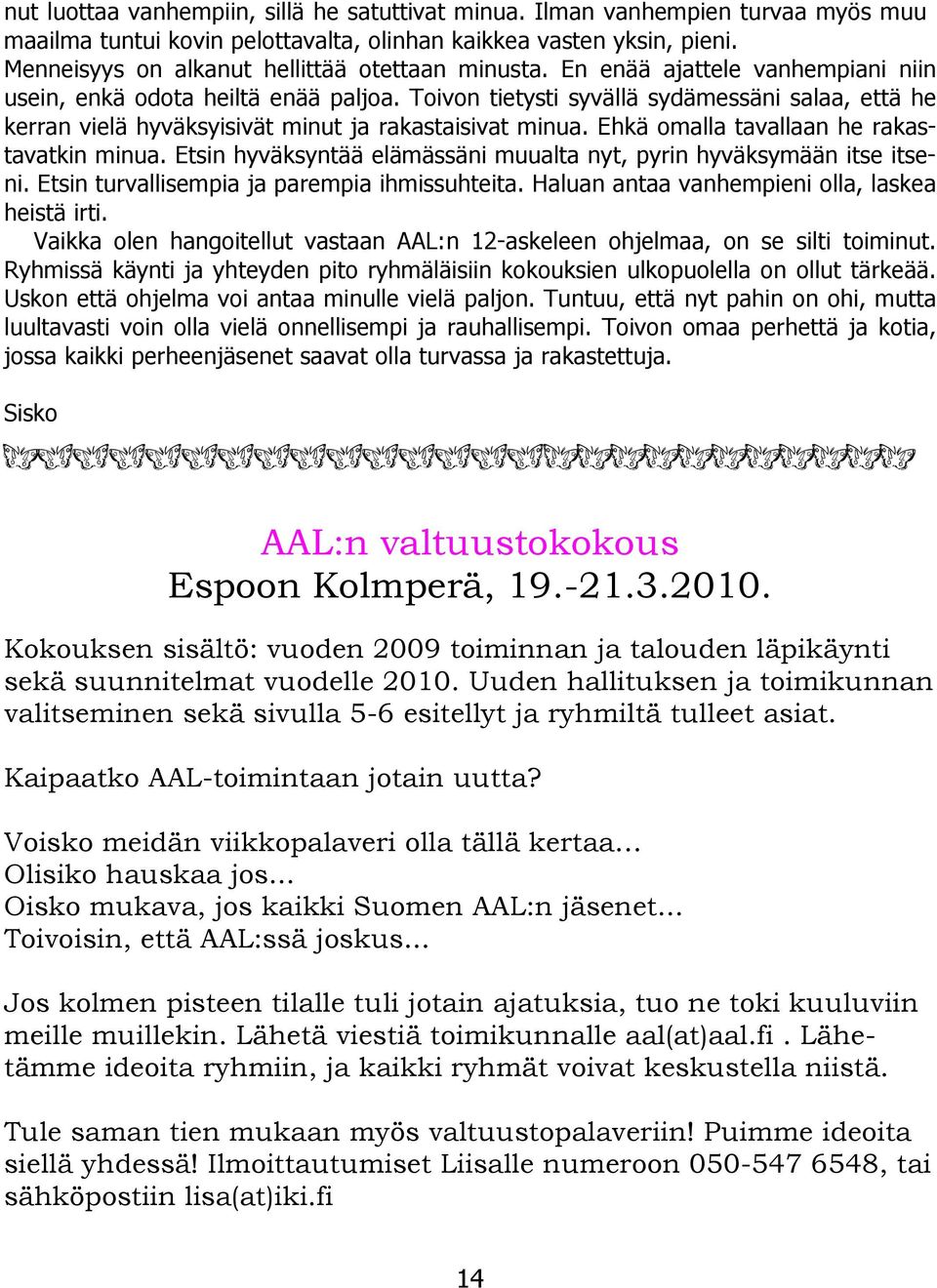 Toivon tietysti syvällä sydämessäni salaa, että he kerran vielä hyväksyisivät minut ja rakastaisivat minua. Ehkä omalla tavallaan he rakastavatkin minua.