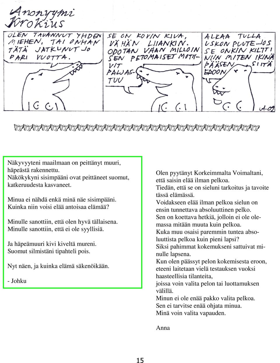 Voidakseen elää ilman pelkoa sielun on ensin tunnettava absoluuttinen pelko. Sen on koettava hetkiä, jolloin ei ole olemassa mitään muuta kuin pelkoa.