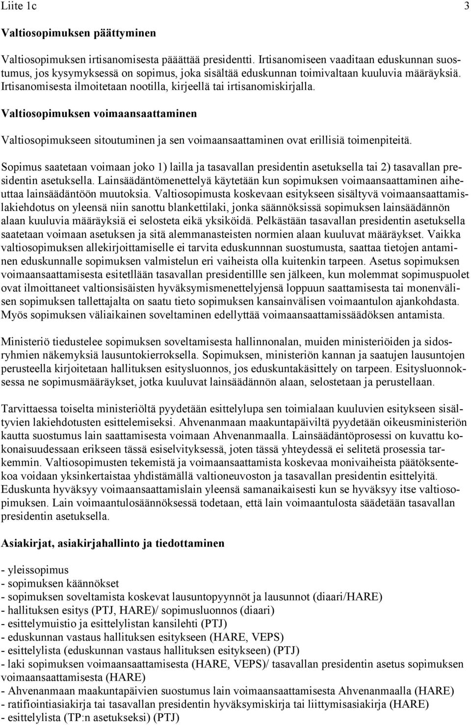 Irtisanomisesta ilmoitetaan nootilla, kirjeellä tai irtisanomiskirjalla. Valtiosopimuksen voimaansaattaminen Valtiosopimukseen sitoutuminen ja sen voimaansaattaminen ovat erillisiä toimenpiteitä.