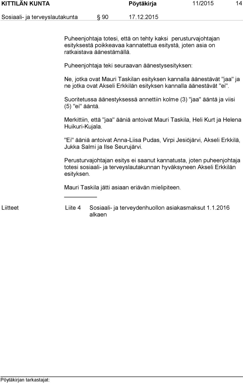 Puheenjohtaja teki seuraavan äänestysesityksen: Ne, jotka ovat Mauri Taskilan esityksen kannalla äänestävät "jaa" ja ne jotka ovat Akseli Erkkilän esityksen kannalla äänestävät "ei".