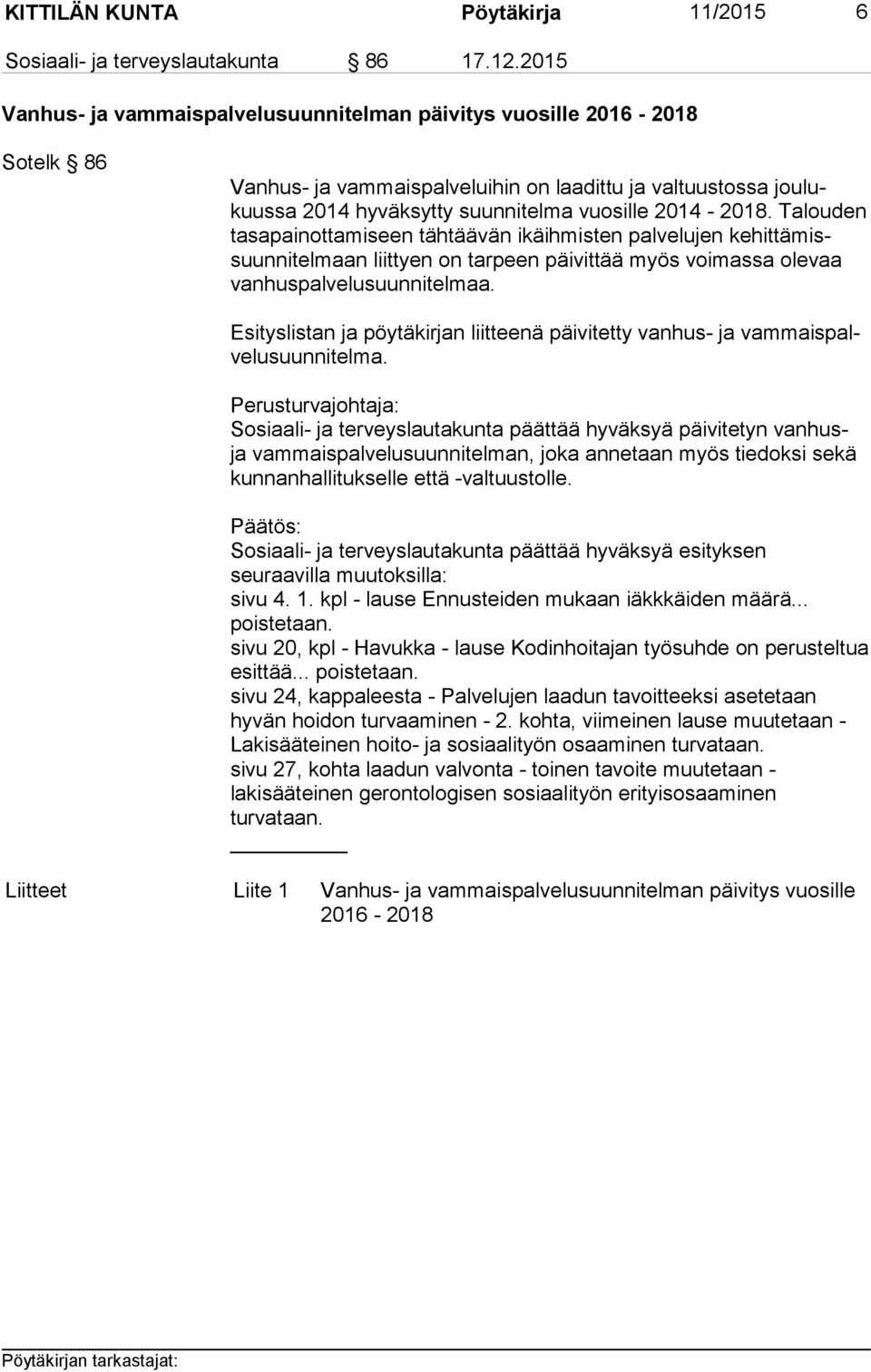 Talouden ta sa pai not ta mi seen tähtäävän ikäihmisten palvelujen ke hit tä missuun ni tel maan liittyen on tarpeen päivittää myös voimassa olevaa van hus pal ve lu suun ni tel maa.