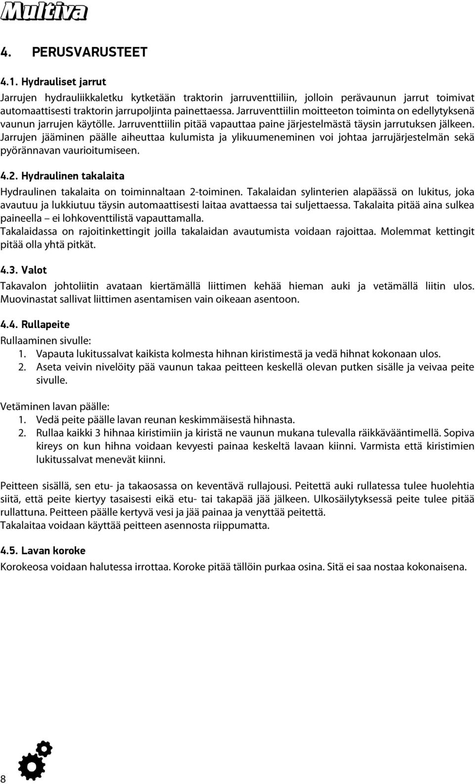 Jarrujen jääminen päälle aiheuttaa kulumista ja ylikuumeneminen voi johtaa jarrujärjestelmän sekä pyörännavan vaurioitumiseen. 4.2.