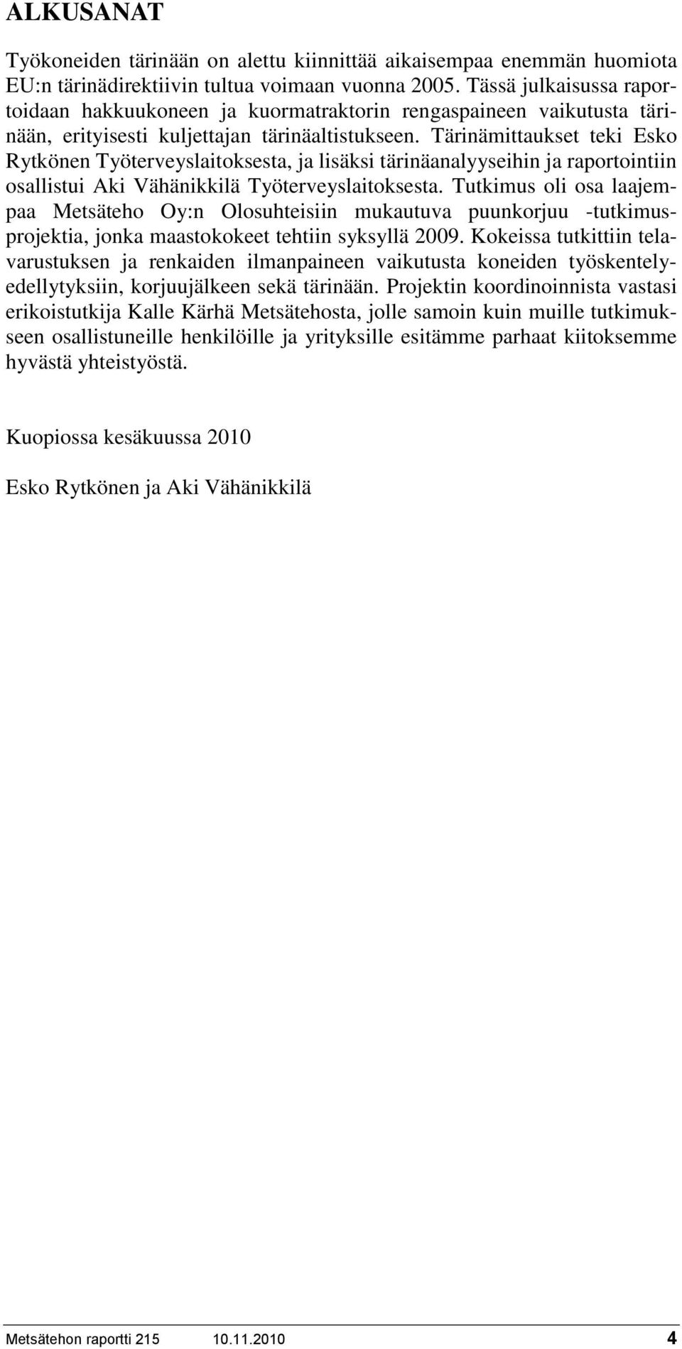 Tärinämittaukset teki Esko Rytkönen Työterveyslaitoksesta, ja lisäksi tärinäanalyyseihin ja raportointiin osallistui Aki Vähänikkilä Työterveyslaitoksesta.