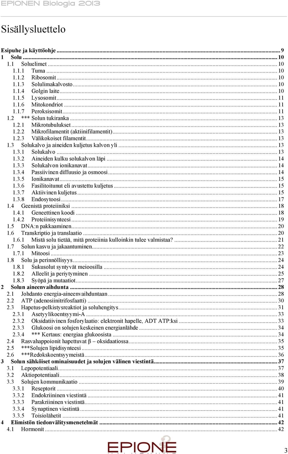 .. 13 1.3.1 Solukalvo... 13 1.3.2 Aineiden kulku solukalvon läpi... 14 1.3.3 Solukalvon ionikanavat... 14 1.3.4 Passiivinen diffuusio ja osmoosi... 14 1.3.5 Ionikanavat... 15 1.3.6 Fasilitoitunut eli avustettu kuljetus.